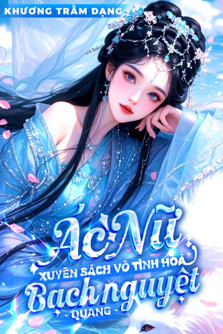 Ác Nữ Xuyên Sách, Vô Tình Hóa Bạch Nguyệt Quang