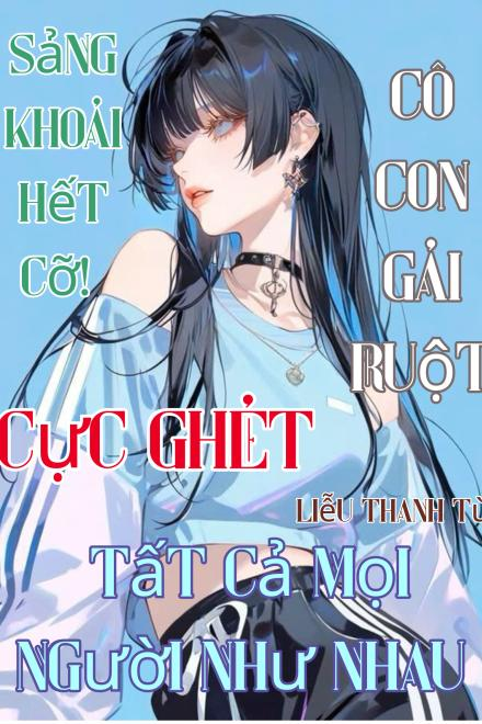 Sảng Khoái Hết Cỡ! Cô Con Gái Ruột Cực Ghét Tất Mọi Như Nhau