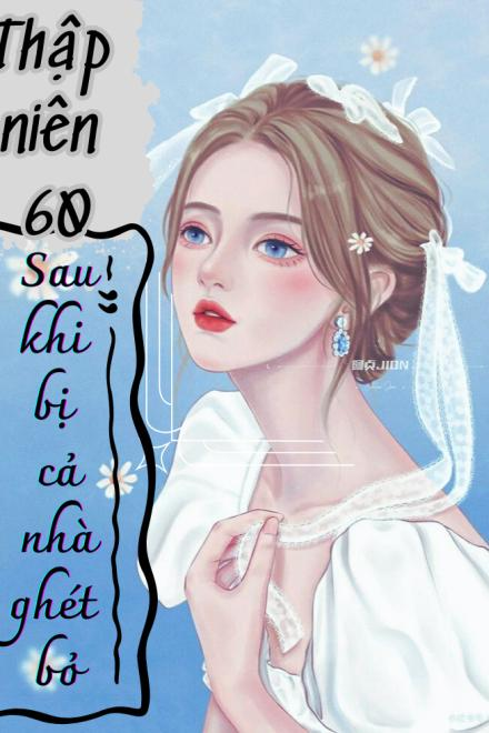 Thập Niên 60: Sau Khi Bị Cả Nhà Ghét Bỏ, Tôi Được Quốc Gia Cưng Chiều