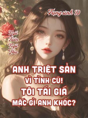 Trùng Sinh 70, Anh Triệt Sản Vì Tình Cũ, Tôi Tái Giá Mắc Gì Anh Khóc
