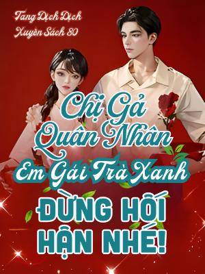 Xuyên Thư 80, Chị Gả Quân Nhân, Em Gái Trà Xanh Đừng Hối Hận Nhé!