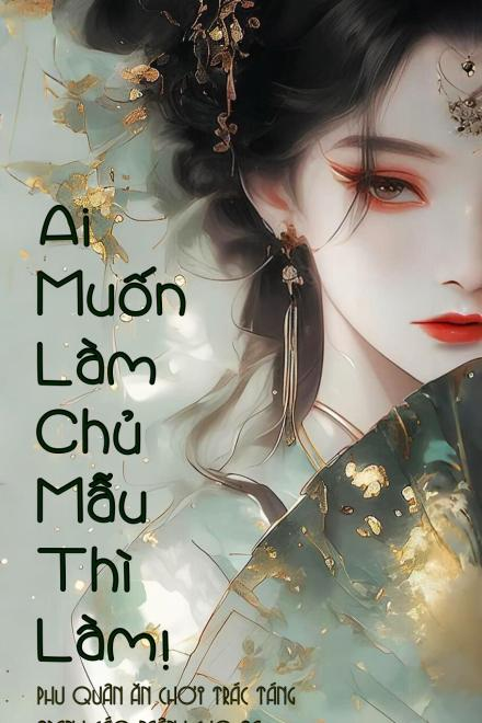 Ai Muốn Làm Chủ Mẫu Thì Làm! Phu Quân Ăn Chơi Trác Táng Tranh Cáo Mệnh Cho Ta