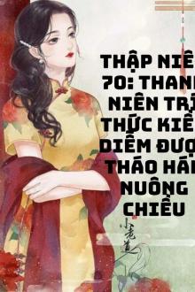 Thập Niên 70: Thanh Niên Trí Thức Kiều Diễm Được Tháo Hán Nuông Chiều