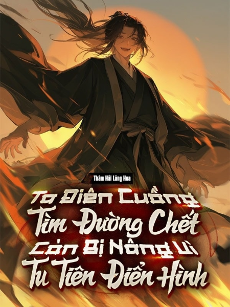 Ta Điên Cuồng Tìm Đường Chết, Còn Bị Nâng Vì Tu Tiên Điển Hình