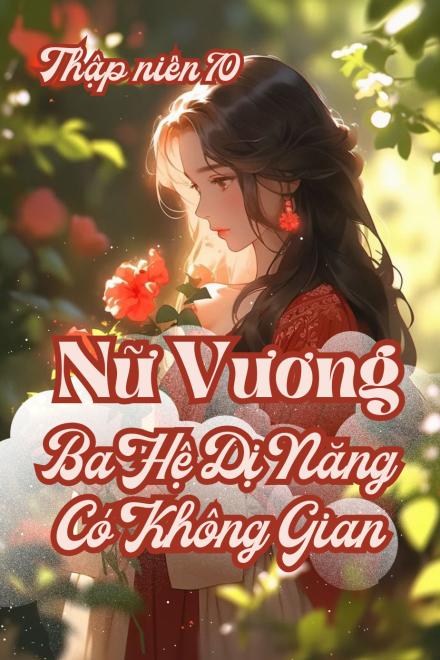 Oanh Tạc Thập Niên 70, Nữ Vương Ba Hệ Dị Năng Mang Không Gian