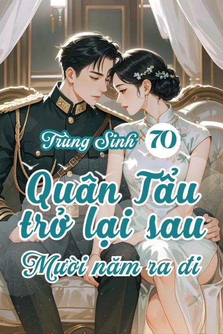 Trọng Sinh 70: Quân Tẩu Sống Lại Với Chồng Con Sau Mười Năm Ra Đi