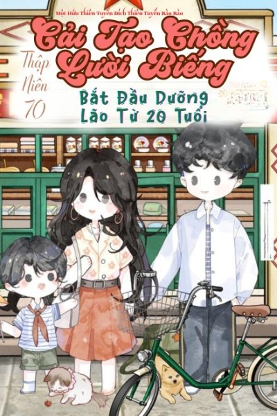 Thập Niên 80: Cải Tạo Chồng Lười Biếng, Bắt Đầu Dưỡng Lão Từ 20 Tuổi
