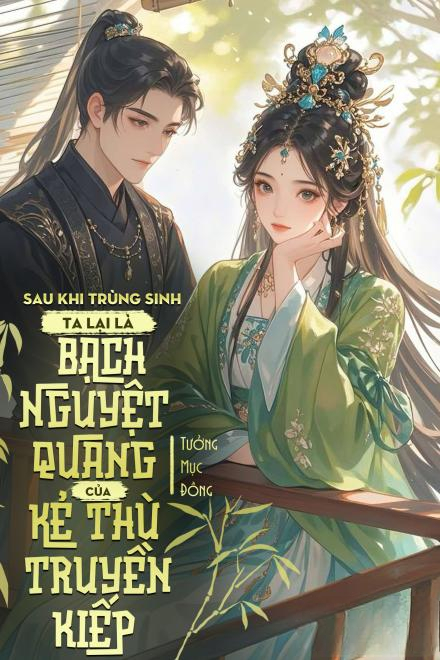 Sau Khi Trùng Sinh, Ta Lại Là Bạch Nguyệt Quang Của Kẻ Thù Truyền Kiếp