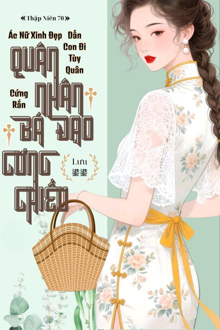 Thập Niên 70: Ác Nữ Xinh Đẹp Dẫn Con Đi Tùy Quân, Quân Nhân Cứng Rắn Bá Đạo Cưng Chiều