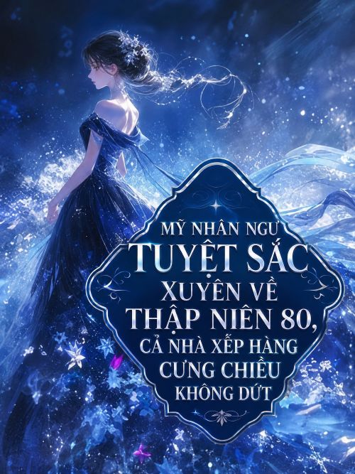 Mỹ Nhân Ngư Tuyệt Sắc Xuyên Về Thập Niên 80, Cả Nhà Xếp Hàng Cưng Chiều Không Dứt