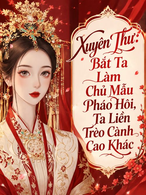 Xuyên Thư: Bắt Ta Làm Chủ Mẫu Pháo Hôi, Ta Liền Trèo Cành Cao Khác