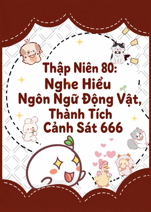 Thập Niên 80: Nghe Hiểu Ngôn Ngữ Động Vật, Thành Tích Cảnh Sát 666