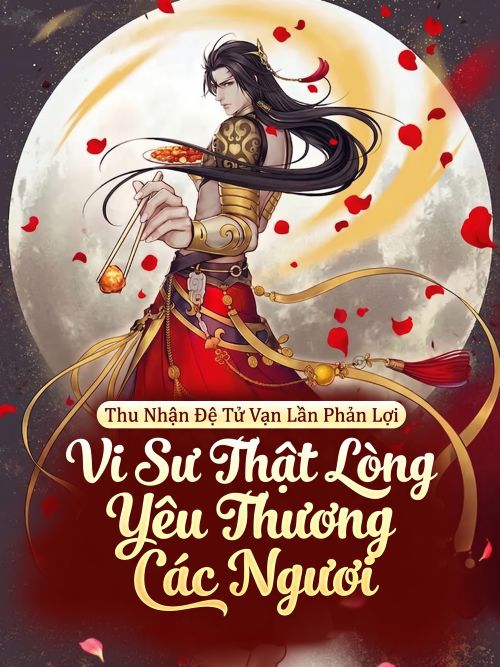Thu Nhận Đệ Tử Vạn Lần Phản Lợi, Vi Sư Thật Lòng Yêu Thương Các Ngươi